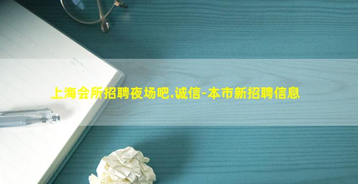 上海会所招聘夜场吧.诚信-本市新招聘信息